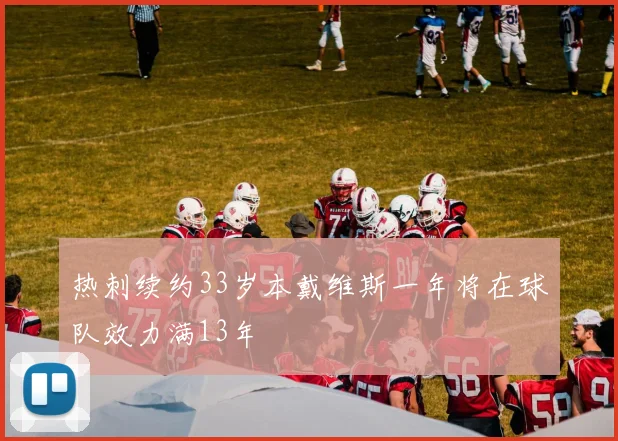 热刺续约33岁本戴维斯一年将在球队效力满13年