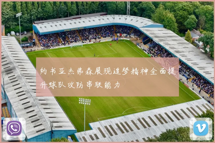 约书亚杰弗森展现追梦精神全面提升球队攻防串联能力