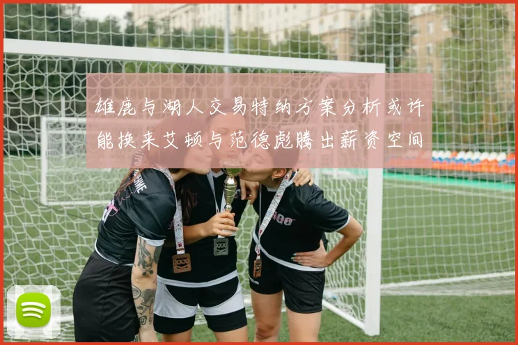 雄鹿与湖人交易特纳方案分析或许能换来艾顿与范德彪腾出薪资空间