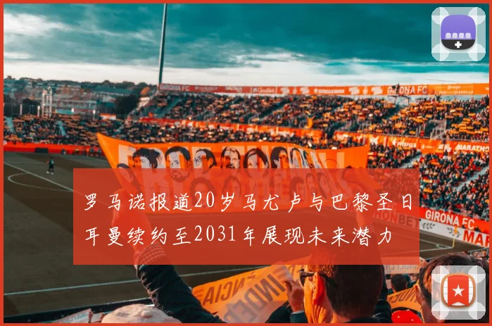 罗马诺报道20岁马尤卢与巴黎圣日耳曼续约至2031年展现未来潜力