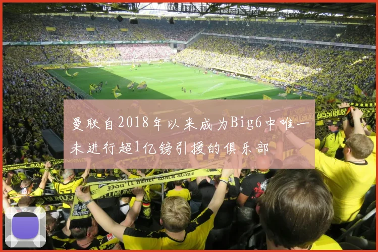 曼联自2018年以来成为Big6中唯一未进行超1亿镑引援的俱乐部
